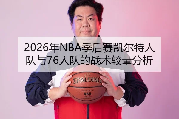2026年NBA季后赛凯尔特人队与76人队的战术较量分析