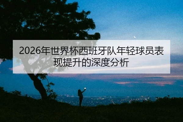 nian-shi-jie-bei-xi-ban-ya-dui-nian-qing-qiu-yuan-biao-xian-ti-sheng-de-shen-du-fen-xi-2-179.jpg