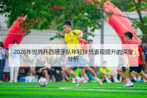 2026年世界杯西班牙队年轻球员表现提升的深度分析