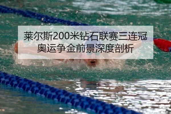 莱尔斯200米钻石联赛三连冠 奥运争金前景深度剖析