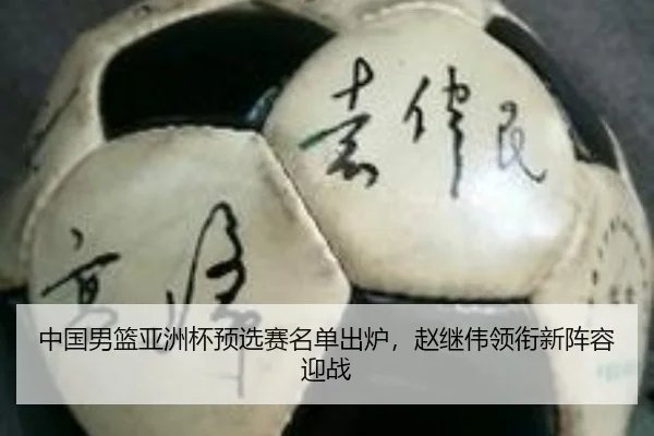 中国男篮亚洲杯预选赛名单出炉，赵继伟领衔新阵容迎战