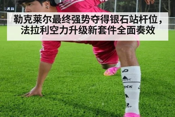 勒克莱尔最终强势夺得银石站杆位，法拉利空力升级新套件全面奏效