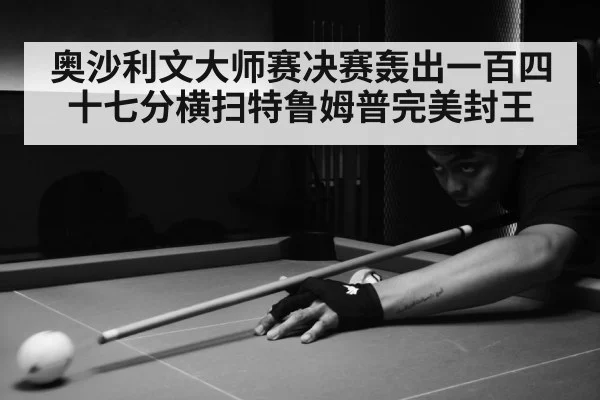 奥沙利文大师赛决赛轰出一百四十七分横扫特鲁姆普完美封王